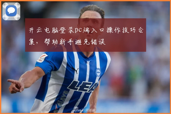 开云电脑登录pc端入口操作技巧合集，帮助新手避免错误