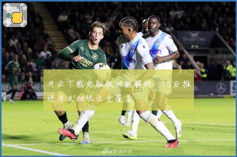 开云下载电脑版功能解析，比分推送与互动玩法全覆盖