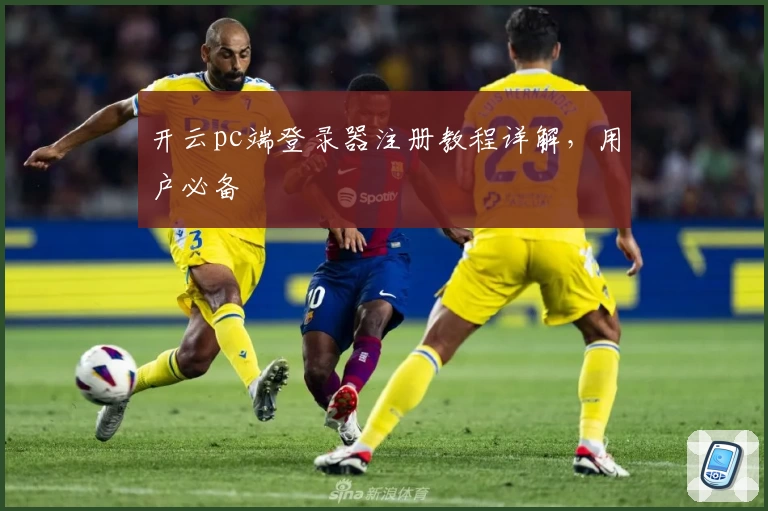 开云pc端登录器注册教程详解，用户必备