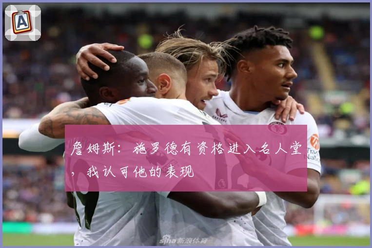 詹姆斯:施罗德有资格进入名人堂,我认可他的表现