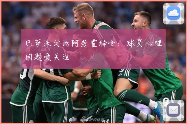 巴萨未讨论阿劳霍转会，球员心理问题受关注