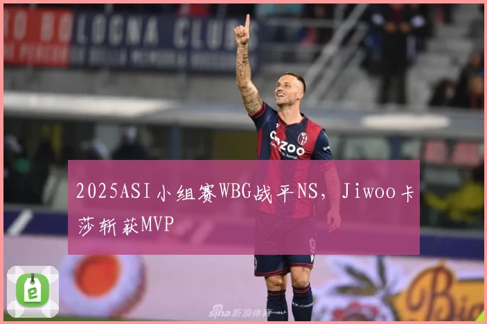 2025ASI小组赛WBG战平NS,Jiwoo卡莎斩获MVP