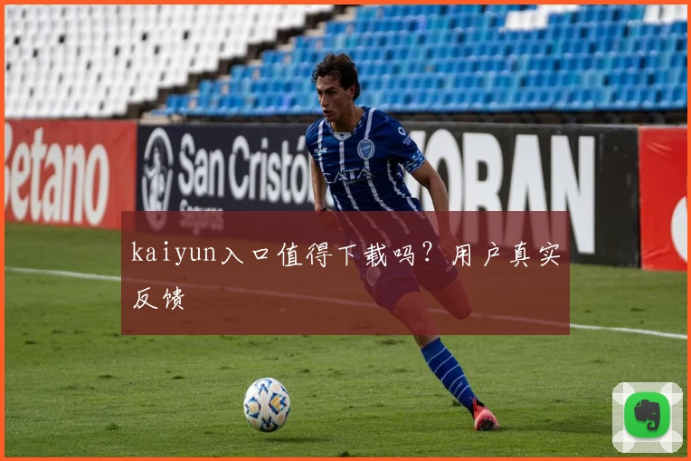 kaiyun入口值得下载吗？用户真实反馈