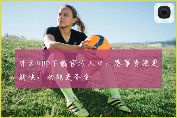开云app下载官方入口，赛事资源更新快，功能更齐全