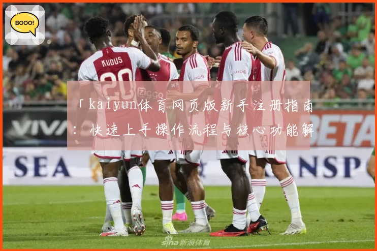 「kaiyun体育网页版新手注册指南：快速上手操作流程与核心功能解析」