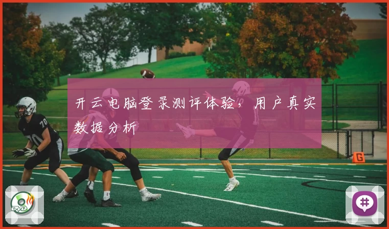 开云电脑登录测评体验，用户真实数据分析