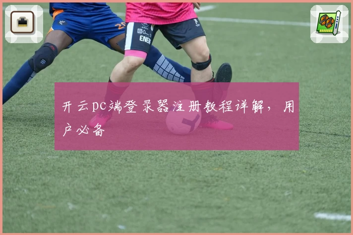 开云pc端登录器注册教程详解,用户必备