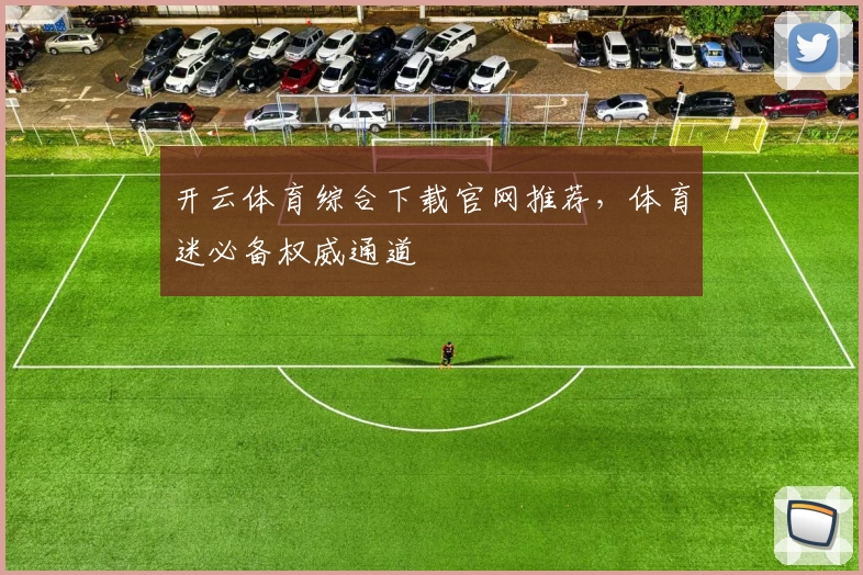 开云体育综合下载官网推荐，体育迷必备权威通道