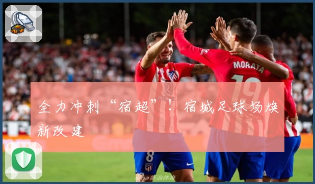 全力冲刺“宿超”!宿城足球场焕新改建