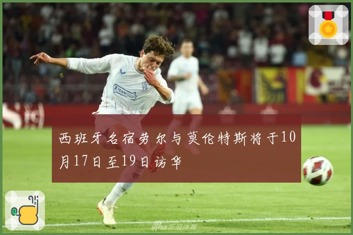 西班牙名宿劳尔与莫伦特斯将于10月17日至19日访华