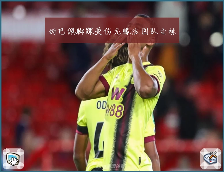 姆巴佩脚踝受伤无缘法国队合练