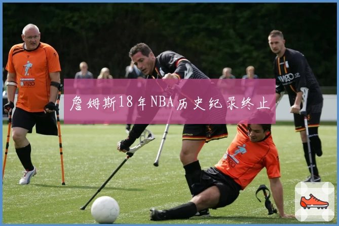 詹姆斯18年NBA历史纪录终止