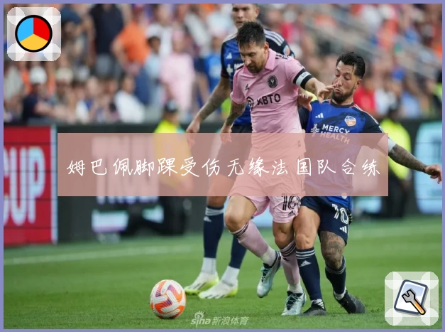 姆巴佩脚踝受伤无缘法国队合练