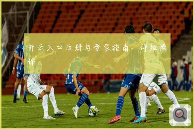 开云入口注册与登录指南,详细操作