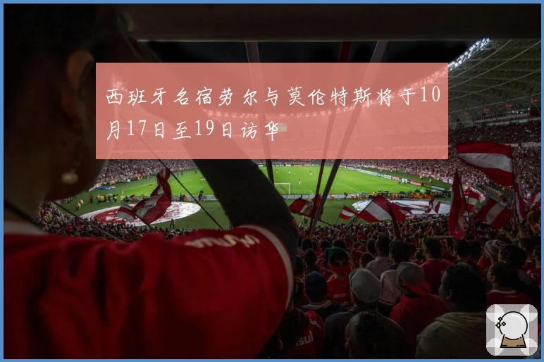 西班牙名宿劳尔与莫伦特斯将于10月17日至19日访华